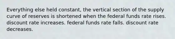 Everything else held constant, the vertical section of the supply curve of reserves is shortened when the federal funds rate rises. discount rate increases. federal funds rate falls. discount rate decreases.