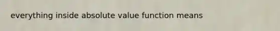 everything inside absolute value function means