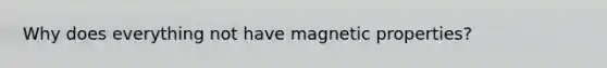 Why does everything not have magnetic properties?