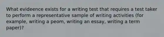 What evideence exists for a writing test that requires a test taker to perform a representative sample of writing activities (for example, writing a peom, writing an essay, writing a term paper)?