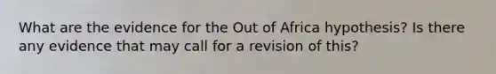 What are the evidence for the Out of Africa hypothesis? Is there any evidence that may call for a revision of this?