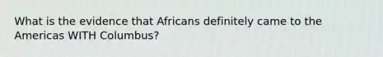 What is the evidence that Africans definitely came to the Americas WITH Columbus?