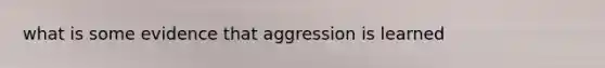 what is some evidence that aggression is learned