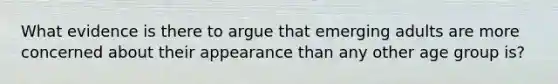 What evidence is there to argue that emerging adults are more concerned about their appearance than any other age group is?