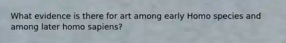 What evidence is there for art among early Homo species and among later homo sapiens?