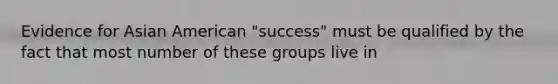 Evidence for Asian American "success" must be qualified by the fact that most number of these groups live in