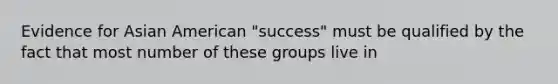 Evidence for Asian American "success" must be qualified by the fact that most number of these groups live in