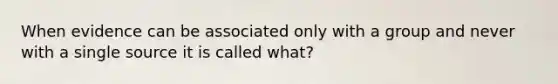 When evidence can be associated only with a group and never with a single source it is called what?