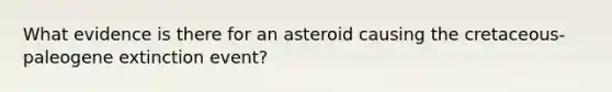 What evidence is there for an asteroid causing the cretaceous-paleogene extinction event?