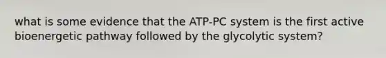 what is some evidence that the ATP-PC system is the first active bioenergetic pathway followed by the glycolytic system?