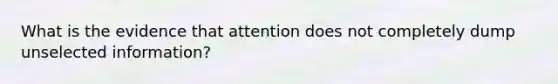 What is the evidence that attention does not completely dump unselected information?