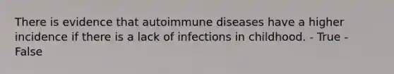 There is evidence that autoimmune diseases have a higher incidence if there is a lack of infections in childhood. - True - False