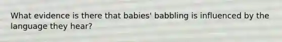 What evidence is there that babies' babbling is influenced by the language they hear?