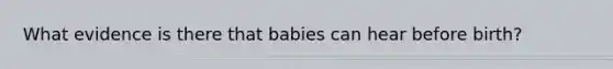 What evidence is there that babies can hear before birth?