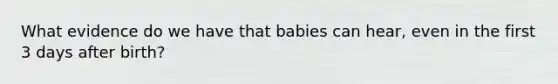 What evidence do we have that babies can hear, even in the first 3 days after birth?