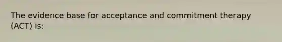 The evidence base for acceptance and commitment therapy (ACT) is: