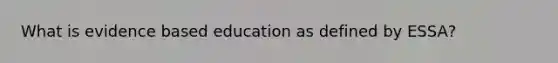 What is evidence based education as defined by ESSA?