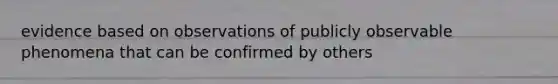 evidence based on observations of publicly observable phenomena that can be confirmed by others