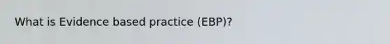 What is Evidence based practice (EBP)?