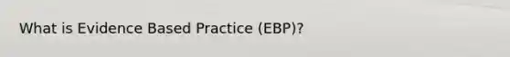 What is Evidence Based Practice (EBP)?