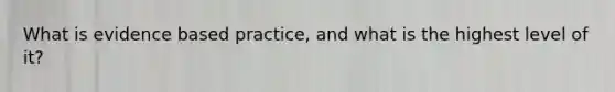 What is evidence based practice, and what is the highest level of it?