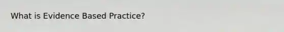 What is Evidence Based Practice?