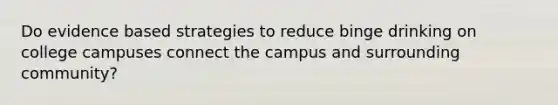 Do evidence based strategies to reduce binge drinking on college campuses connect the campus and surrounding community?