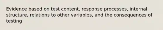 Evidence based on test content, response processes, internal structure, relations to other variables, and the consequences of testing