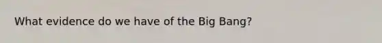 What evidence do we have of the Big Bang?