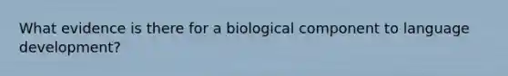 What evidence is there for a biological component to language development?