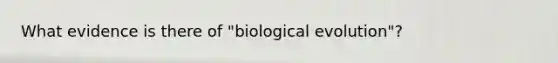 What evidence is there of "biological evolution"?