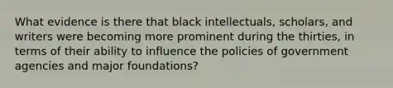 What evidence is there that black intellectuals, scholars, and writers were becoming more prominent during the thirties, in terms of their ability to influence the policies of government agencies and major foundations?