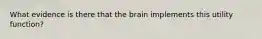 What evidence is there that the brain implements this utility function?