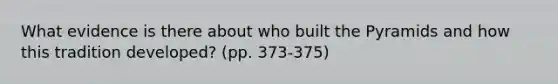 What evidence is there about who built the Pyramids and how this tradition developed? (pp. 373-375)