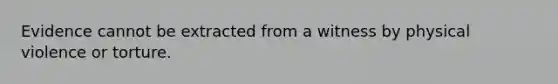 Evidence cannot be extracted from a witness by physical violence or torture.