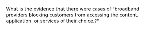 What is the evidence that there were cases of "broadband providers blocking customers from accessing the content, application, or services of their choice.?"