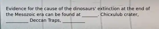 Evidence for the cause of the dinosaurs' extinction at the end of the Mesozoic era can be found at _______. Chicxulub crater, __________ Deccan Traps, __________