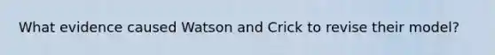 What evidence caused Watson and Crick to revise their model?