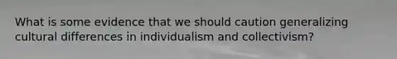 What is some evidence that we should caution generalizing cultural differences in individualism and collectivism?