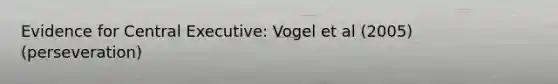 Evidence for Central Executive: Vogel et al (2005) (perseveration)