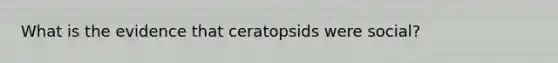 What is the evidence that ceratopsids were social?