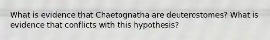 What is evidence that Chaetognatha are deuterostomes? What is evidence that conflicts with this hypothesis?