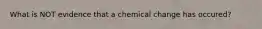 What is NOT evidence that a chemical change has occured?