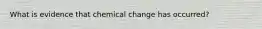 What is evidence that chemical change has occurred?