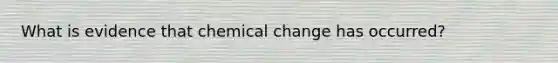 What is evidence that chemical change has occurred?