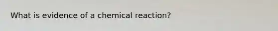 What is evidence of a chemical reaction?