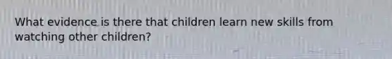 What evidence is there that children learn new skills from watching other children?