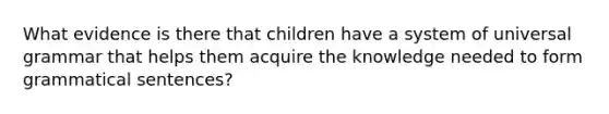 What evidence is there that children have a system of universal grammar that helps them acquire the knowledge needed to form grammatical sentences?