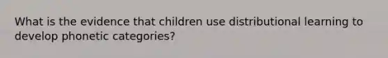 What is the evidence that children use distributional learning to develop phonetic categories?