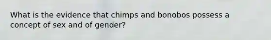 What is the evidence that chimps and bonobos possess a concept of sex and of gender?